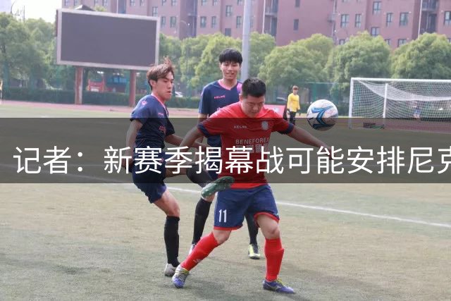 记者：新赛季揭幕战可能安排尼克斯主场迎战76人